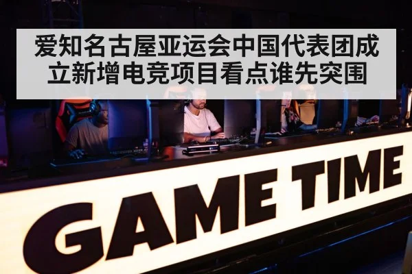 爱知名古屋亚运会中国代表团成立新增电竞项目看点谁先突围