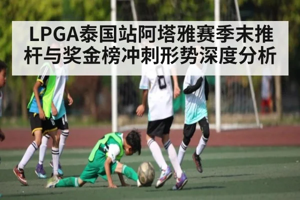 LPGA泰国站阿塔雅赛季末推杆与奖金榜冲刺形势深度分析