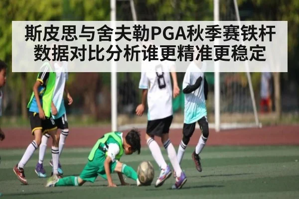 斯皮思与舍夫勒PGA秋季赛铁杆数据对比分析谁更精准更稳定