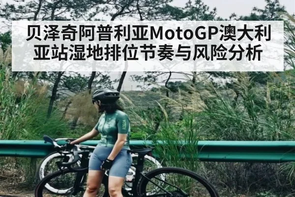 贝泽奇阿普利亚MotoGP澳大利亚站湿地排位节奏与风险分析