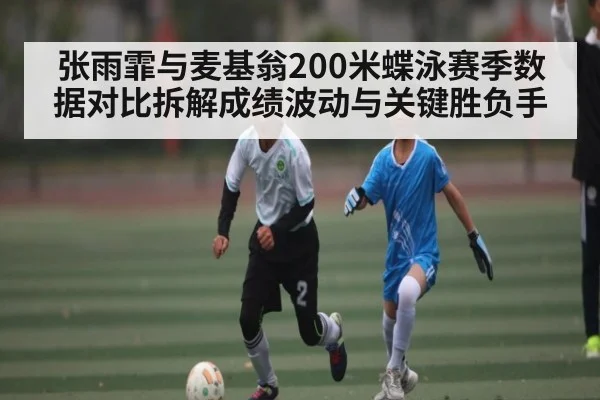 张雨霏与麦基翁200米蝶泳赛季数据对比拆解成绩波动与关键胜负手