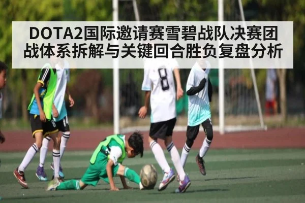 DOTA2国际邀请赛雪碧战队决赛团战体系拆解与关键回合胜负复盘分析